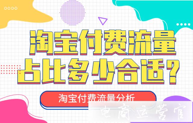 淘寶付費(fèi)流量占比多少合適?為什么你的付費(fèi)流量帶動(dòng)不了免費(fèi)流量?